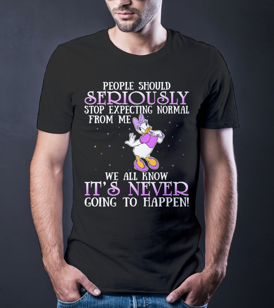 People Should Seriously Stop Expecting Normal From Me We All Know It's Never Going To Happen Daisy Duck T-Shirt
