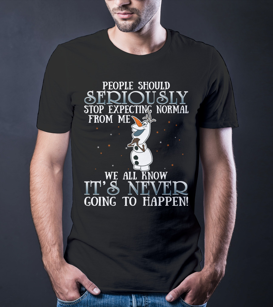 People Should Seriously Stop Expecting Normal From Me We All Know It's Never Going To Happen Olaf Frozen T-Shirt