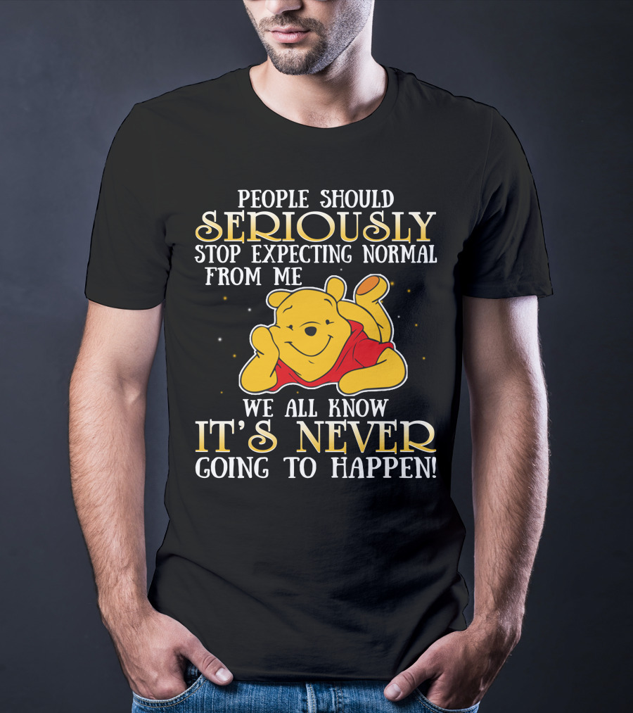 People Should Seriously Stop Expecting Normal From Me We All Know It's Never Going To Happen Pooh T-Shirt