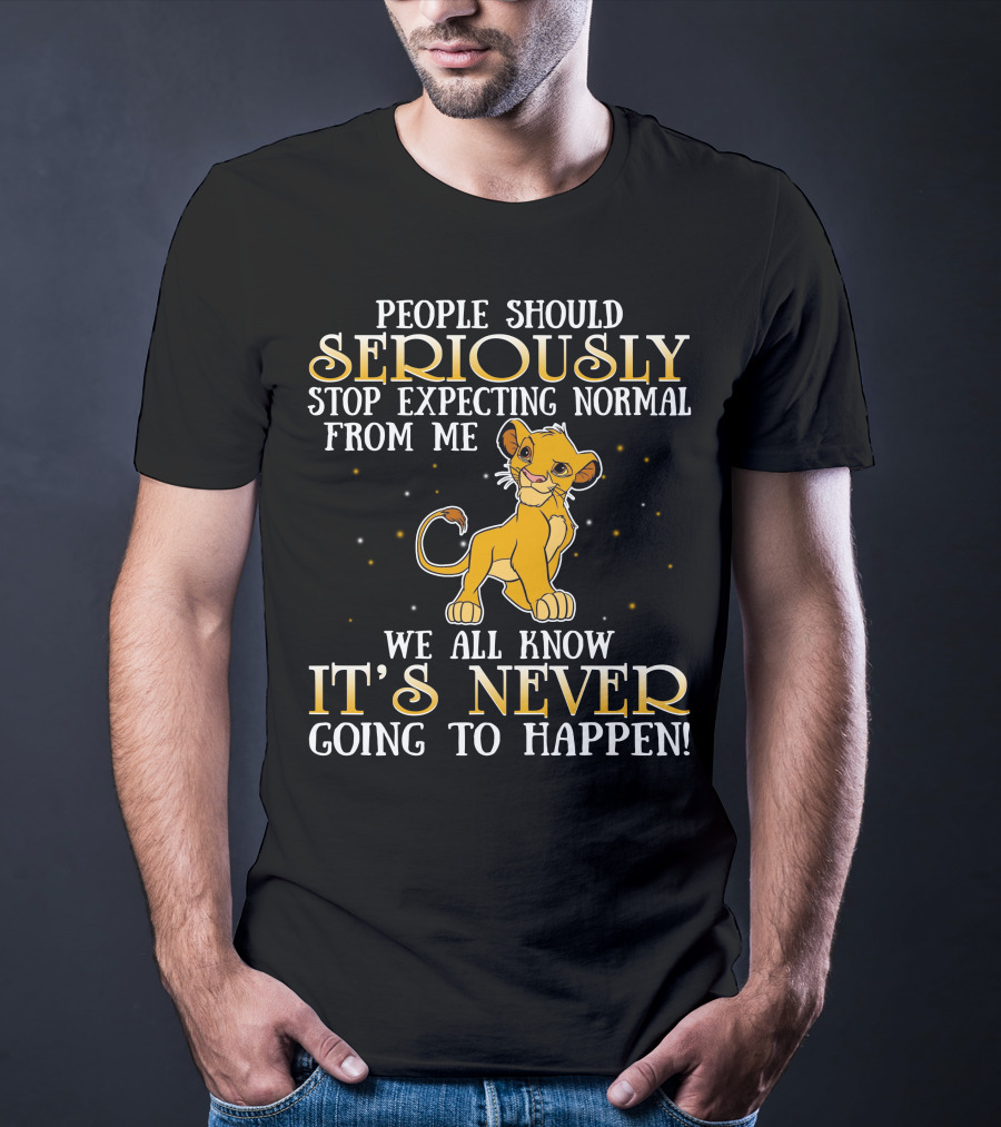 Simba People Should Seriously Stop Expecting Normal From Me We All Know It's Never Going To Happen T-Shirt