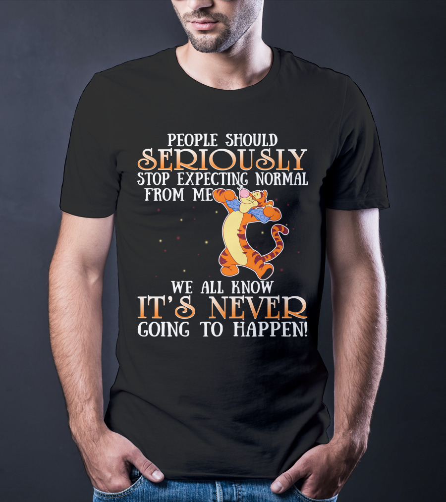People Should Seriously Stop Expecting Normal From Me We All Know It's Never Going To Happen Tigger T-Shirt