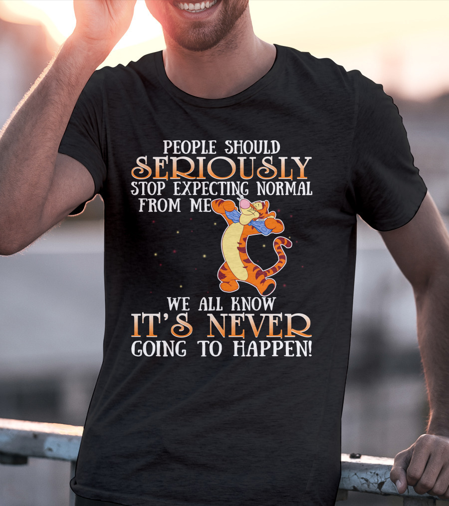 People Should Seriously Stop Expecting Normal From Me We All Know It's Never Going To Happen Tigger T-Shirt