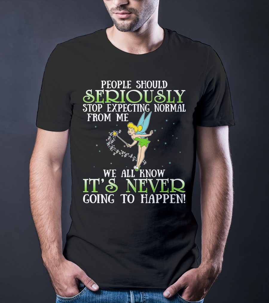 Tinker Bell People Should Seriously Stop Expecting Normal From Me We All Know It's Never Going To Happen T-Shirt