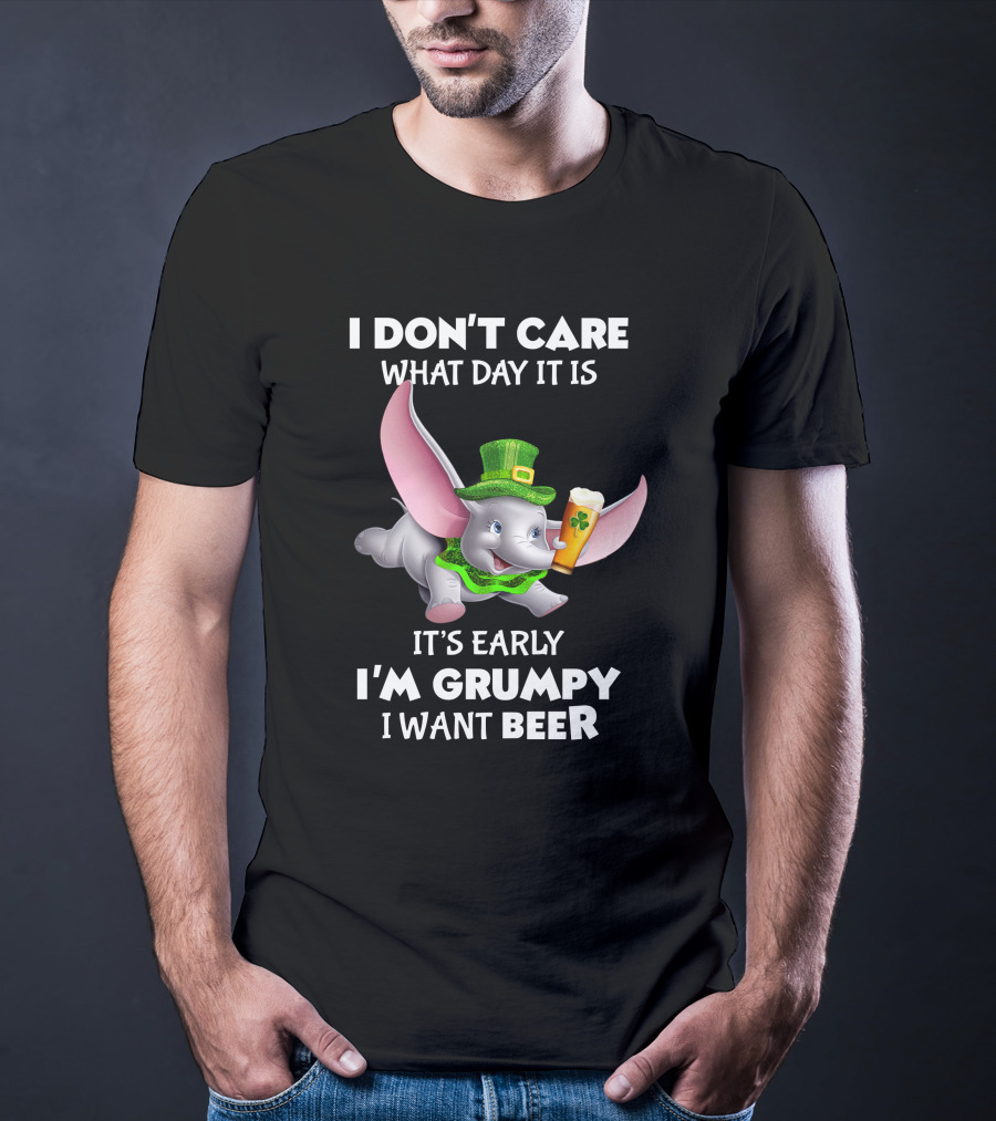 I Don't Care What Day It Is It's Early I'm Grumpy I Want Beer Dumbo T-Shirt