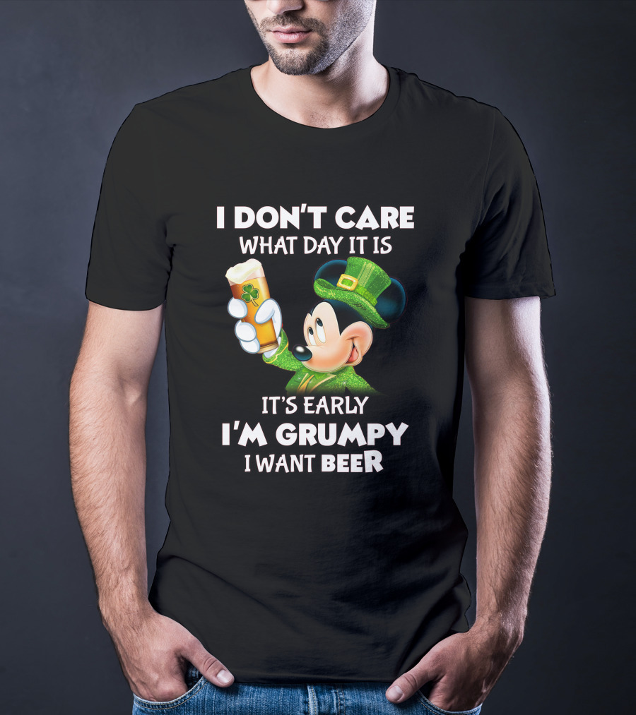 I Don't Care What Day It Is It's Early I'm Grumpy I Want Beer Mickey St. Patrick's Day T-Shirt