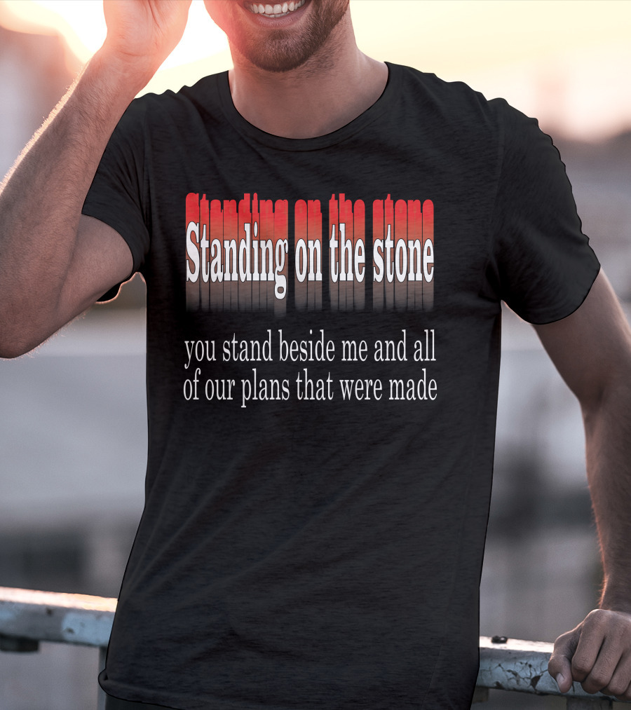 Standing Beside Me On The Stone Plans Made T-Shirt