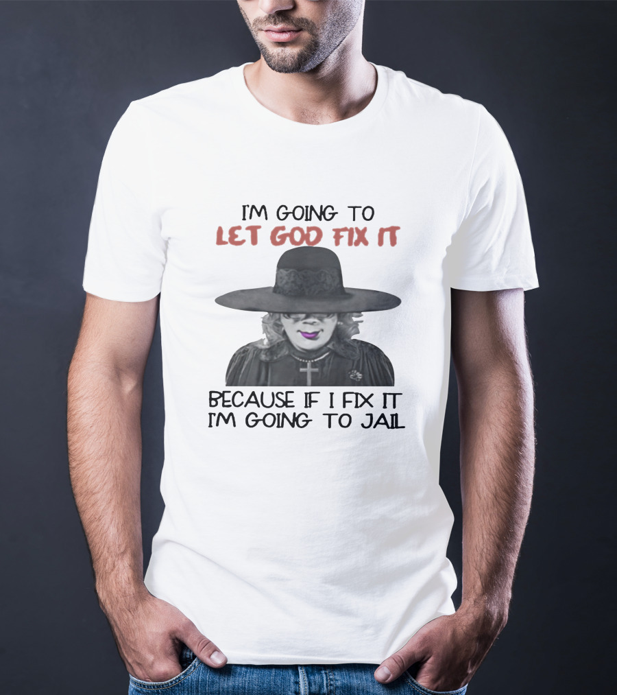 I'm Going To Let God Fix It Because If I Fix It I'm Going To Jail T-Shirt