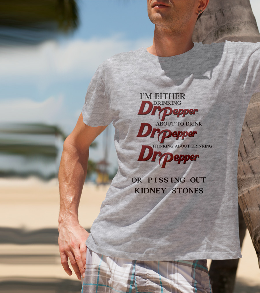 I’m Either Drinking Dr Pepper About To Drink Dr Pepper Thinking About Drinking Dr Pepper Or Pissing Out Kidney Stones T-Shirt