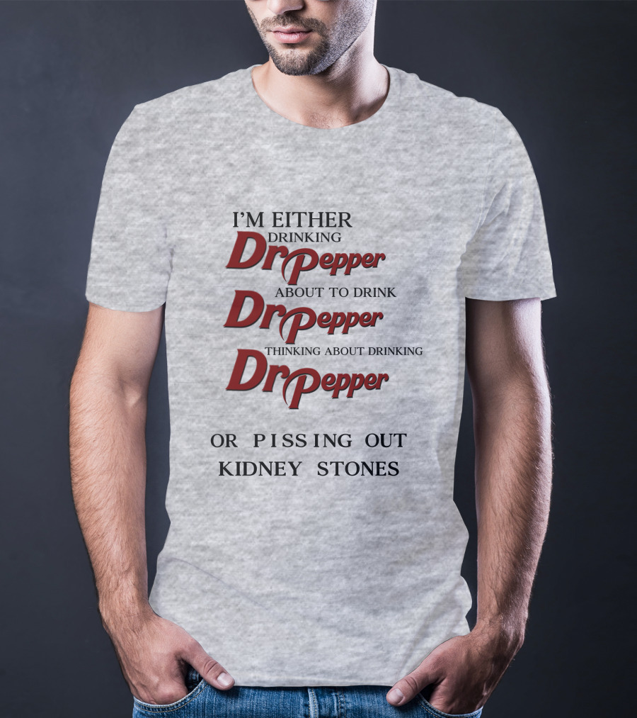 I’m Either Drinking Dr Pepper About To Drink Dr Pepper Thinking About Drinking Dr Pepper Or Pissing Out Kidney Stones T-Shirt