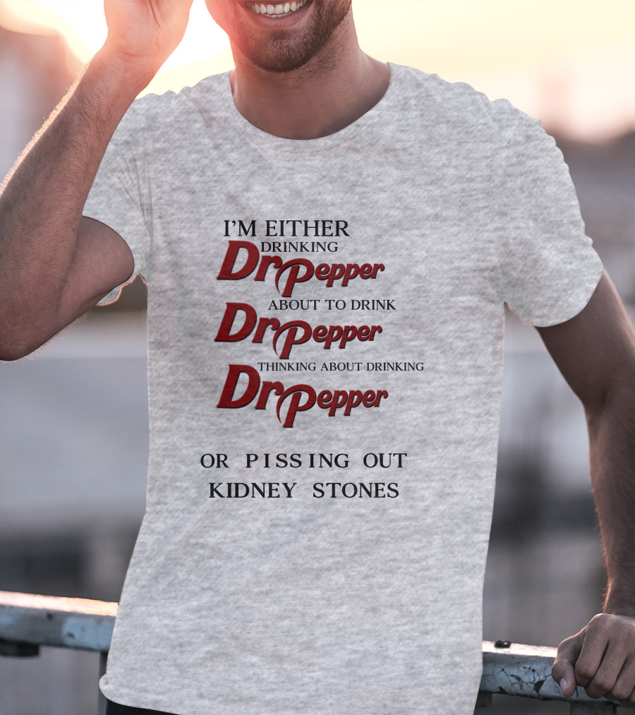 I’m Either Drinking Dr Pepper About To Drink Dr Pepper Thinking About Drinking Dr Pepper Or Pissing Out Kidney Stones T-Shirt