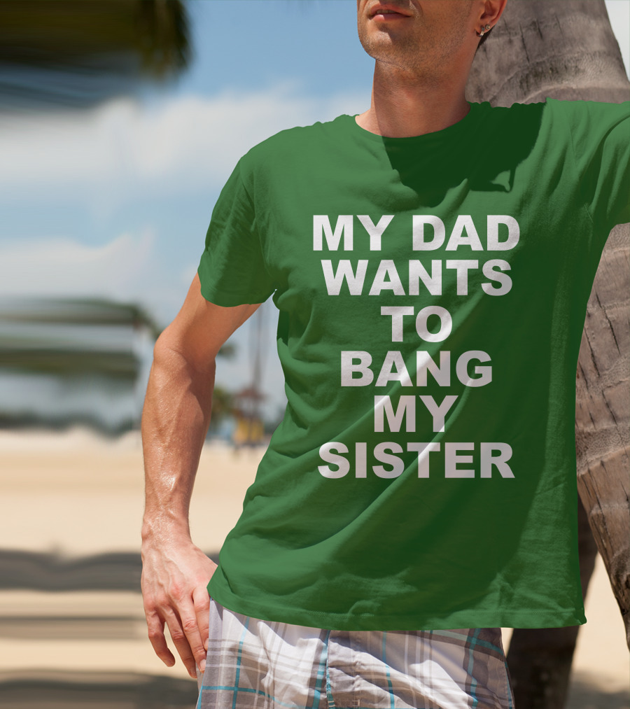 Don Jr My Dad Wants To Bang My Sister T-Shirt