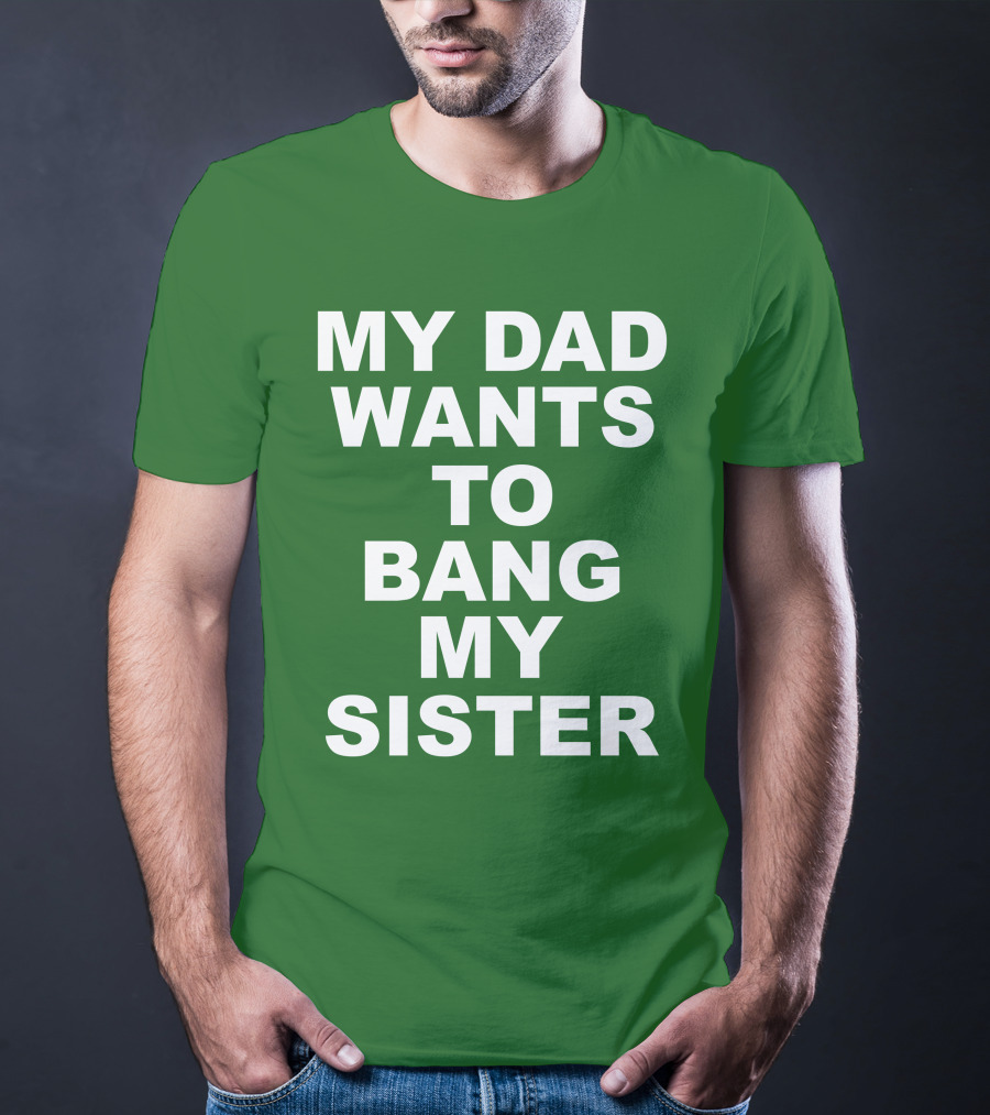 Don Jr My Dad Wants To Bang My Sister T-Shirt