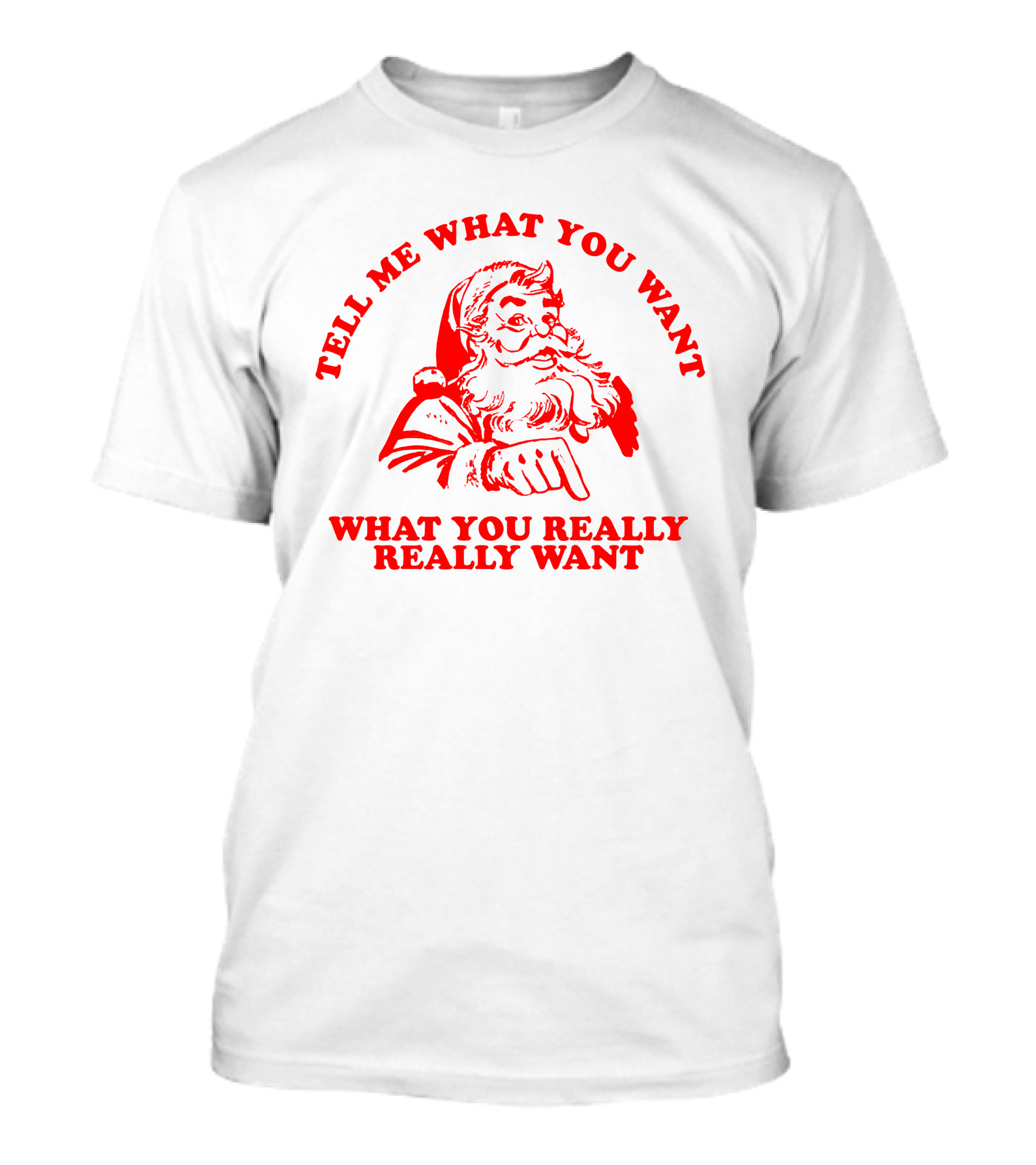 Tell Me What You Want What You Really Really Want Santa Claus T-Shirt