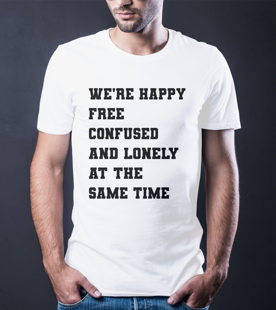 We're Happy Free Confused And Lonely At The Same Time T-Shirt