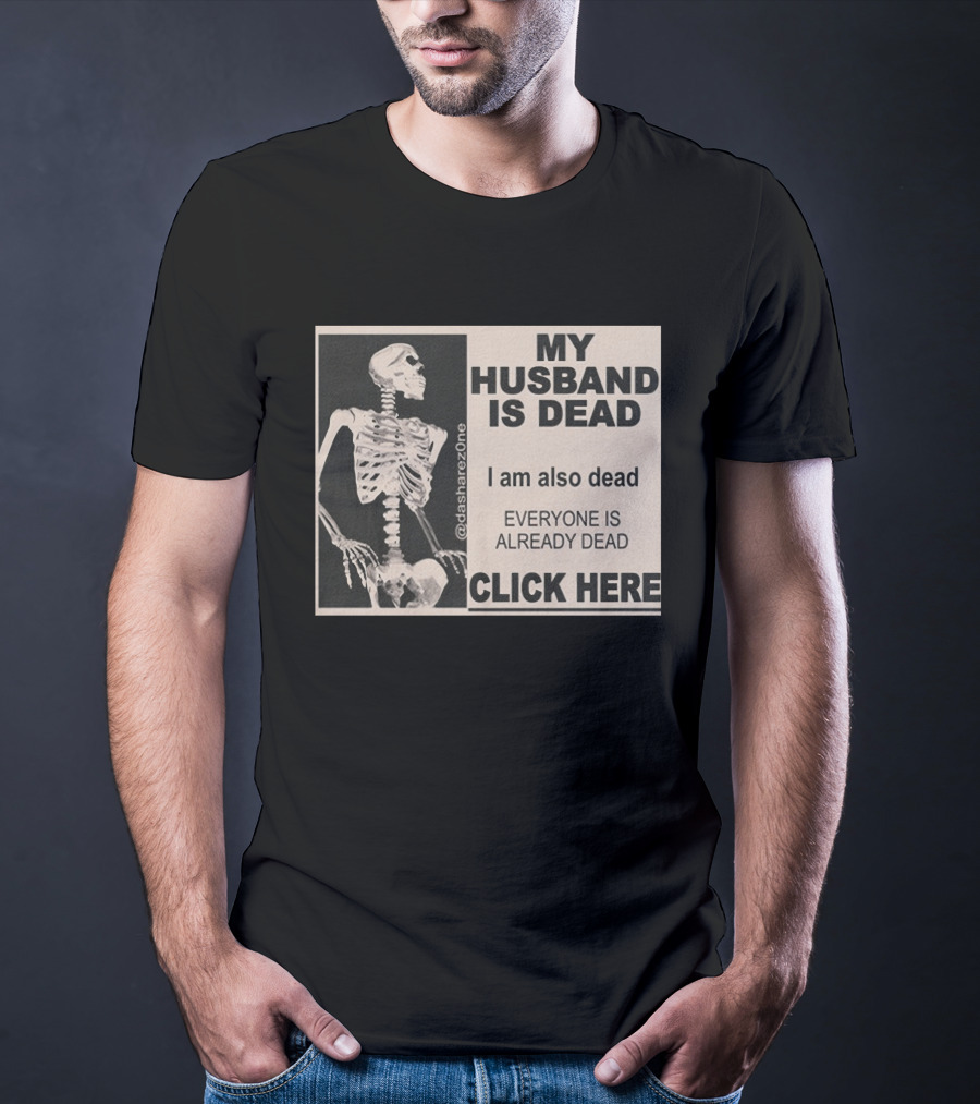 My Husband Is Dead I Am Also Dead Everyone Is Already Dead Skeleton @dasharezone Click Here T-Shirt