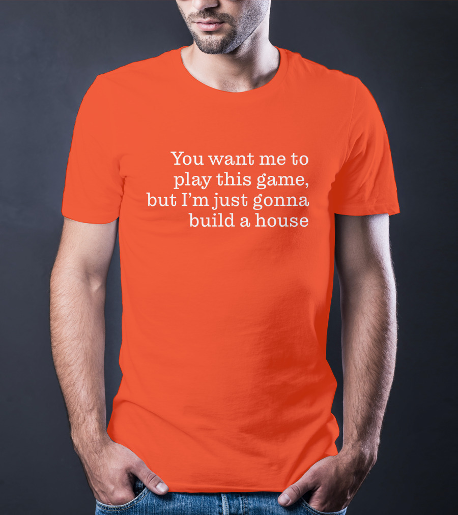 Ib X Toycat Jebs You Want Me To Play This Game But I'm Just Gonna Build A House T-Shirt