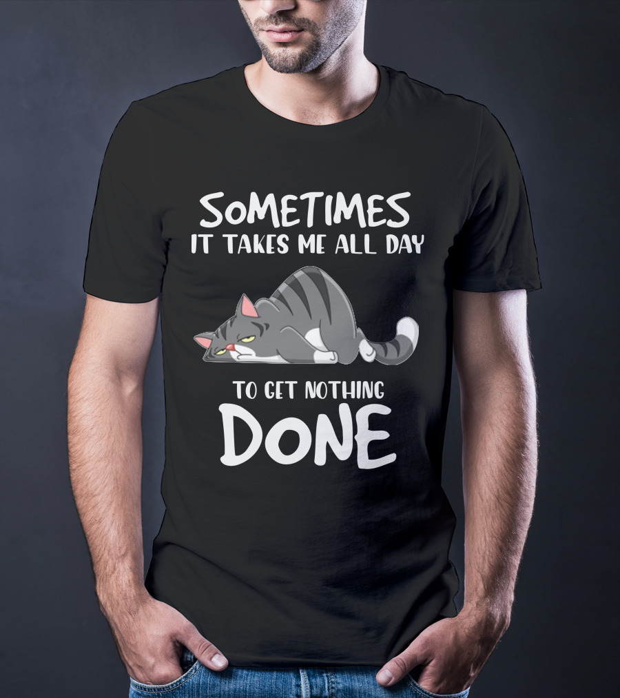 01 Sometimes It Takes Me All Day To Get Nothing Done Cat T-Shirt