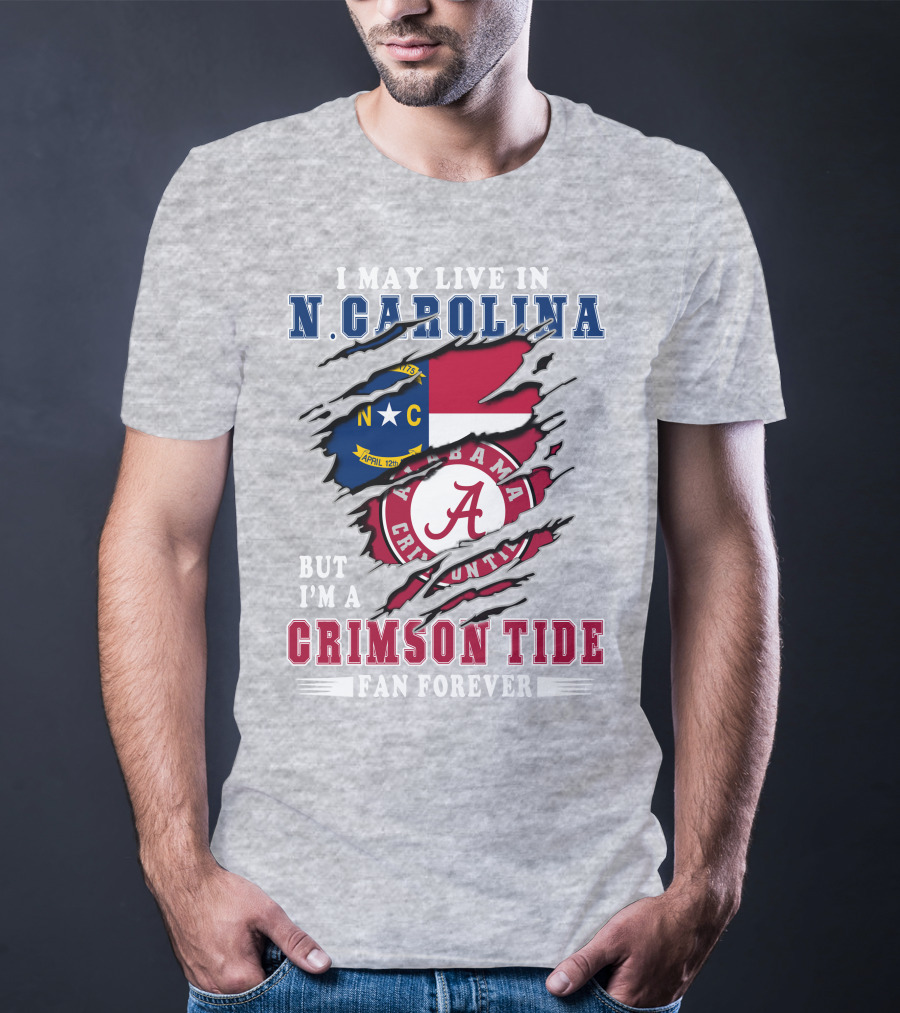 I May Live In North Carolina But I'm A Crimson Tide Fan Forever T-Shirt