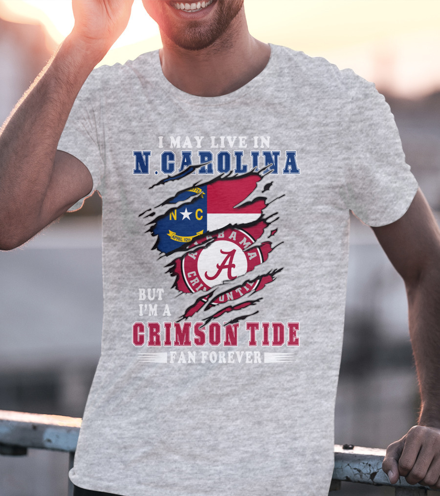 I May Live In North Carolina But I'm A Crimson Tide Fan Forever T-Shirt