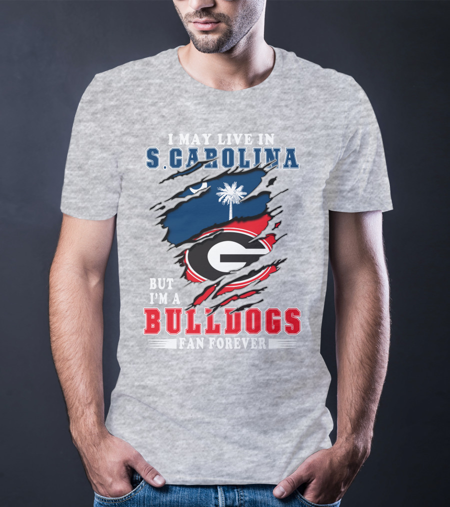I May Live In South Carolina But I'm A Georgia Bulldogs Fan Forever T-Shirt