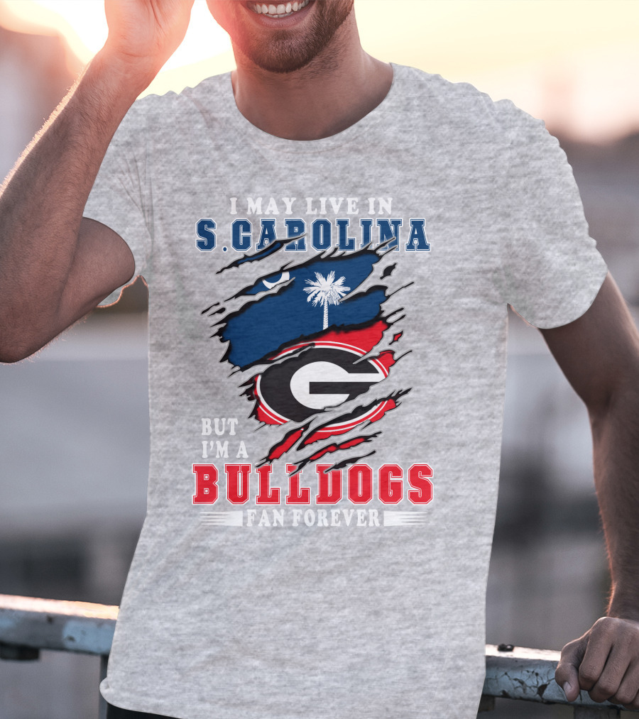 I May Live In South Carolina But I'm A Georgia Bulldogs Fan Forever T-Shirt