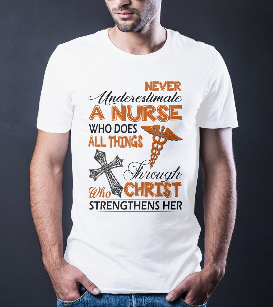Never Underestimate A Nurse Who Does All Things Through Christ Who Strengthens Her T-Shirt