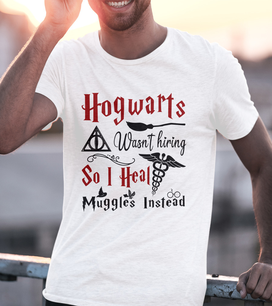 Hogwarts Wasn't Hiring So I Heal Muggles Instead T-Shirt