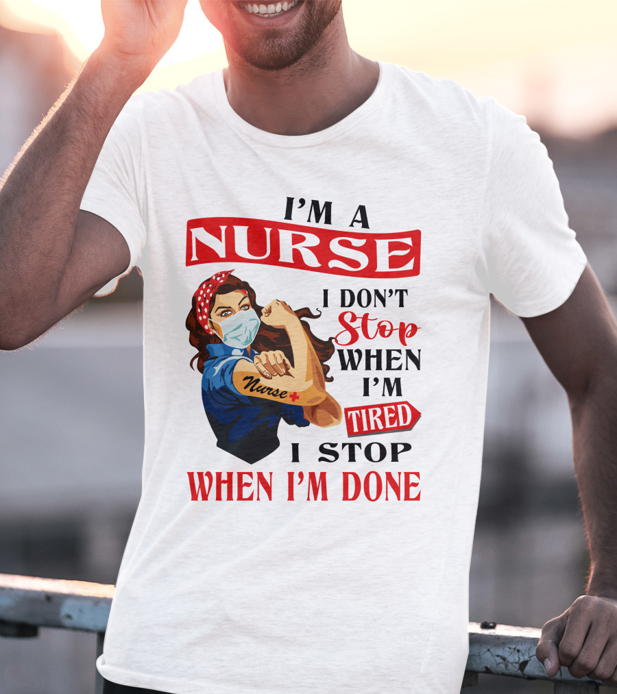 I'm A Nurse I Don't Stop When I'm Tired I Stop When I'm Done T-Shirt