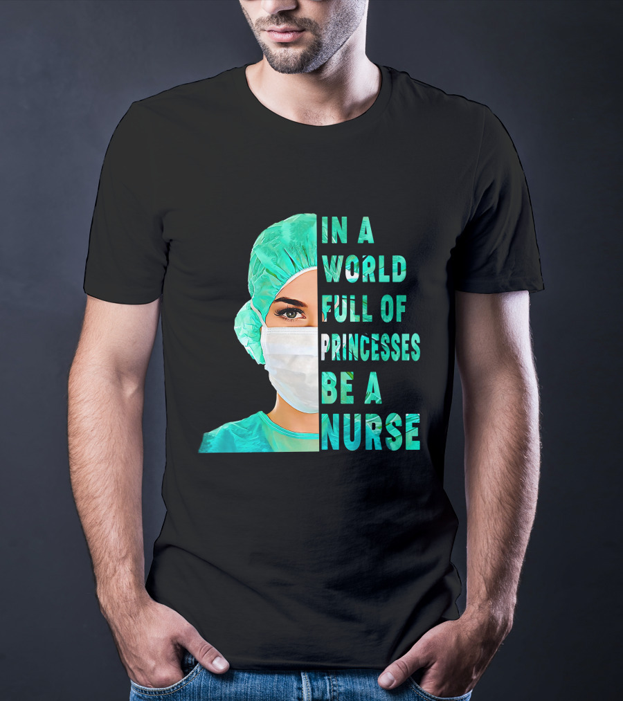 In A World Full Of Princesses Be A Nurse T-Shirt