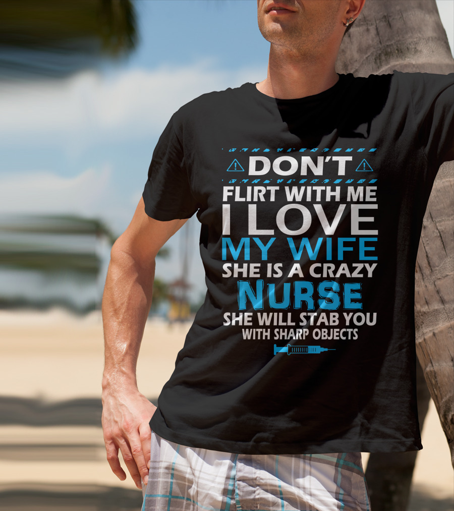 Don't Flirt With ME I Love My Wife She Is A Crazy Nurse She Will Stab You With Sharp Objects T-Shirt