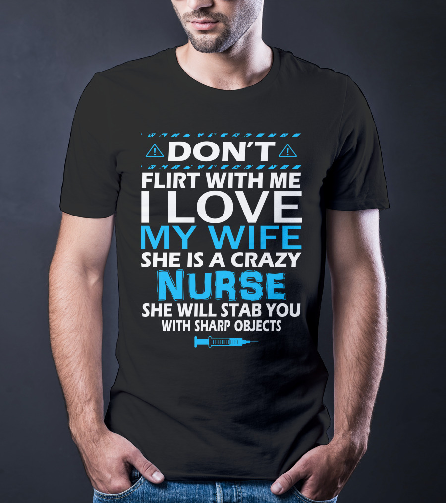 Don't Flirt With ME I Love My Wife She Is A Crazy Nurse She Will Stab You With Sharp Objects T-Shirt