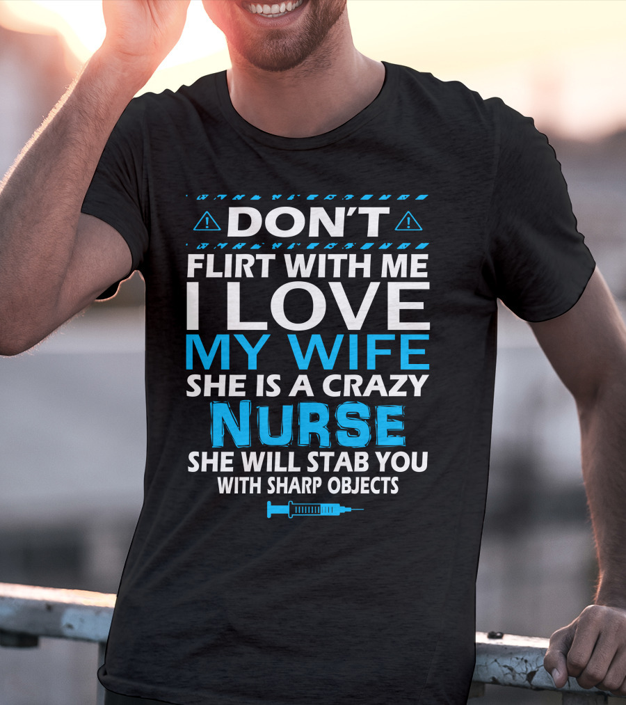 Don't Flirt With ME I Love My Wife She Is A Crazy Nurse She Will Stab You With Sharp Objects T-Shirt