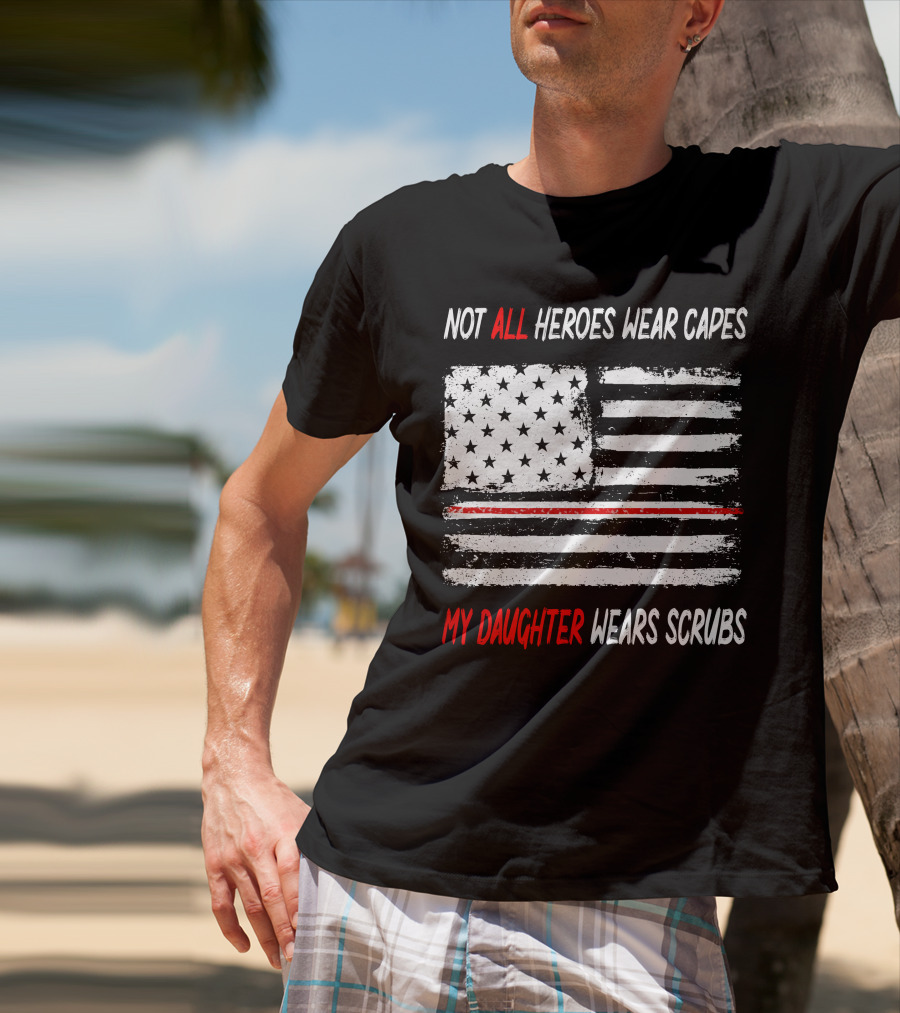 Not All Heroes Wear Capes My Daughter Wears Scrubs American Flag Red Line T-Shirt