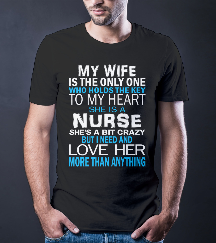 My Wife Is The Only One Who Holds The Key To My Heart She Is A Nurse She's A Bit Crazy But I Need And Love Her More Than Anything T-Shirt