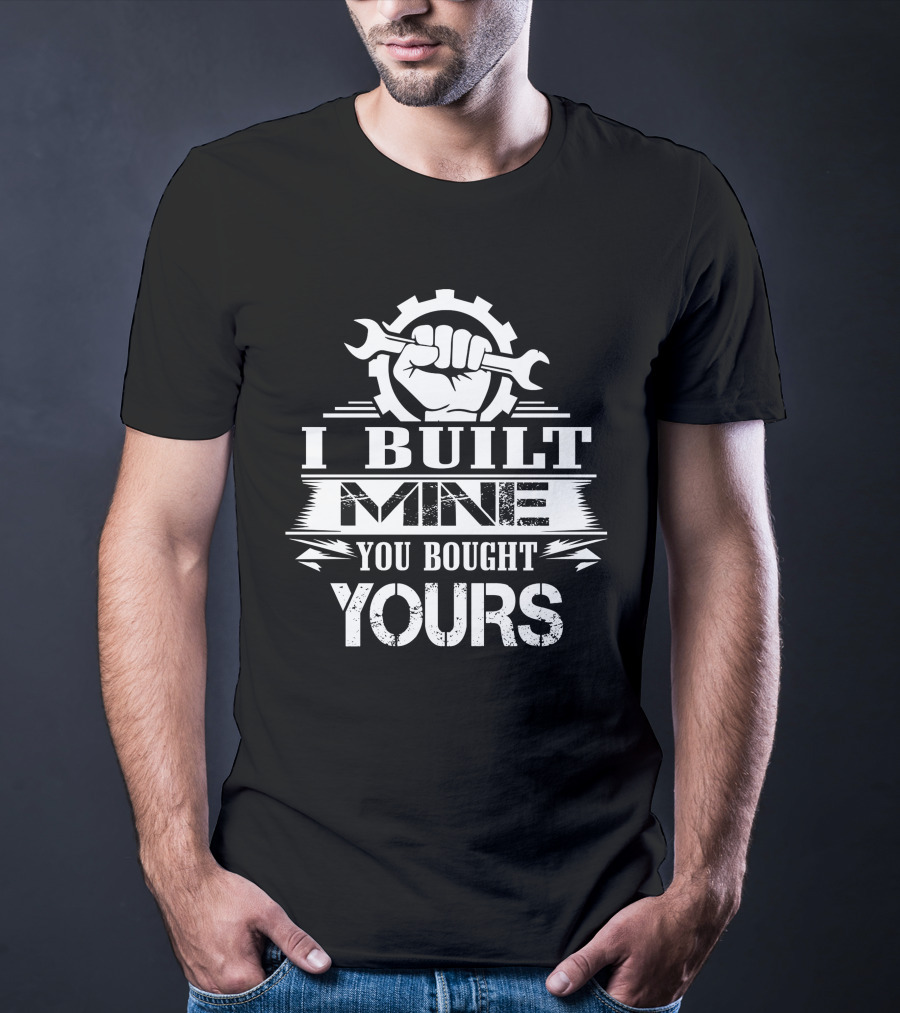 I Built Mine You Bought Yours Wrench Gear Fist T-Shirt