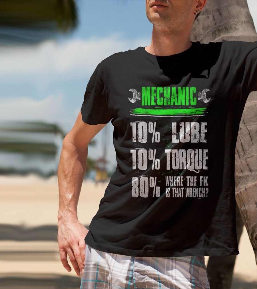 MECHANIC 10% LUBE 10% TORQUE 80% WHERE THE FK IS THAT WRENCH T-Shirt