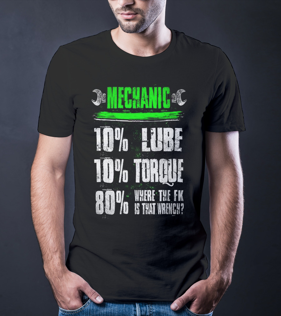 MECHANIC 10% LUBE 10% TORQUE 80% WHERE THE FK IS THAT WRENCH T-Shirt