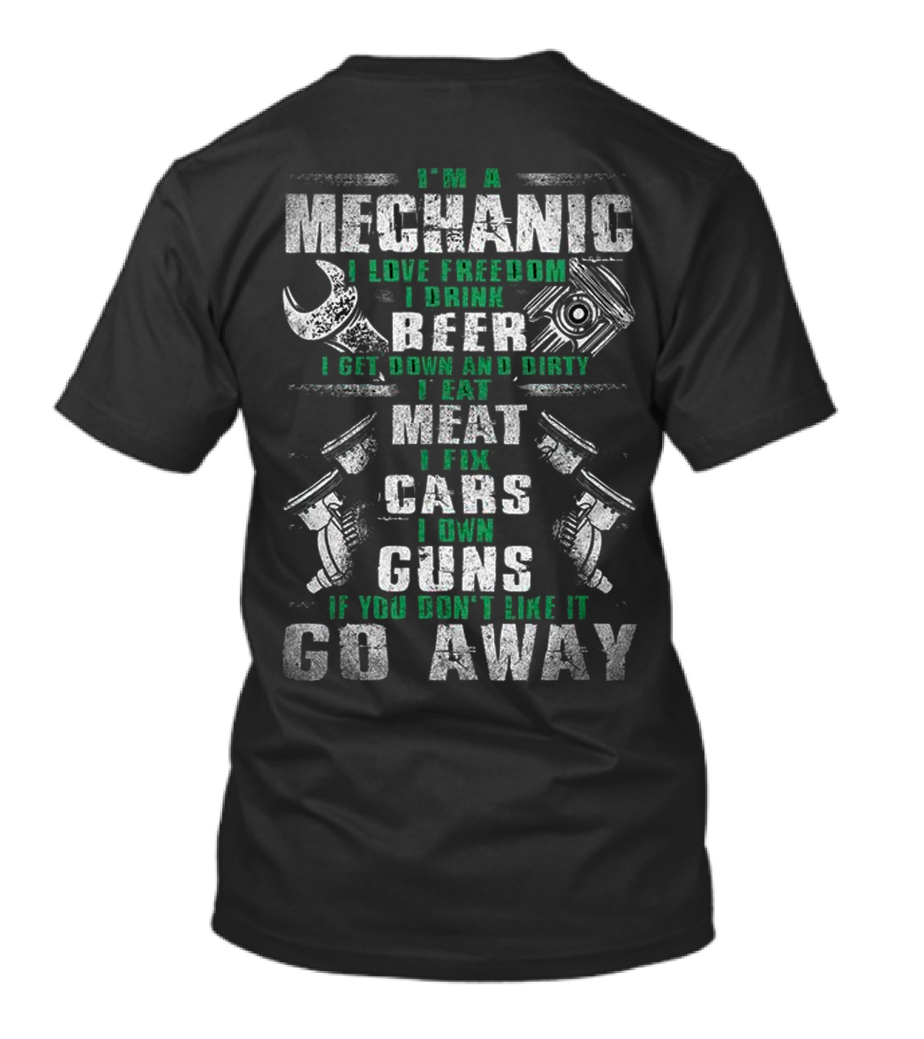 I'm A Mechanic I Love Freedom I Drink Beer I Get Down And Dirty I Eat Meat I Fix Cars I Own Guns If You Don't Like It Go Away T-Shirt