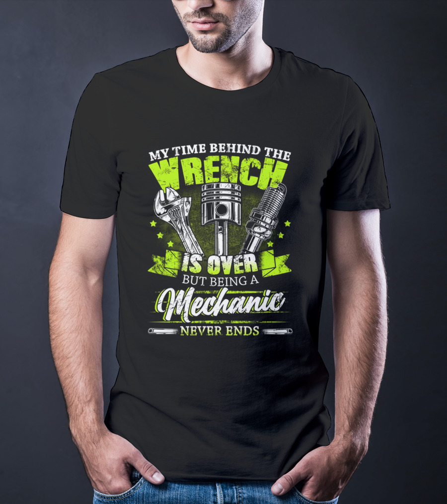 My Time Behind The Wrench Is Over But Being A Mechanic Never Ends T-Shirt