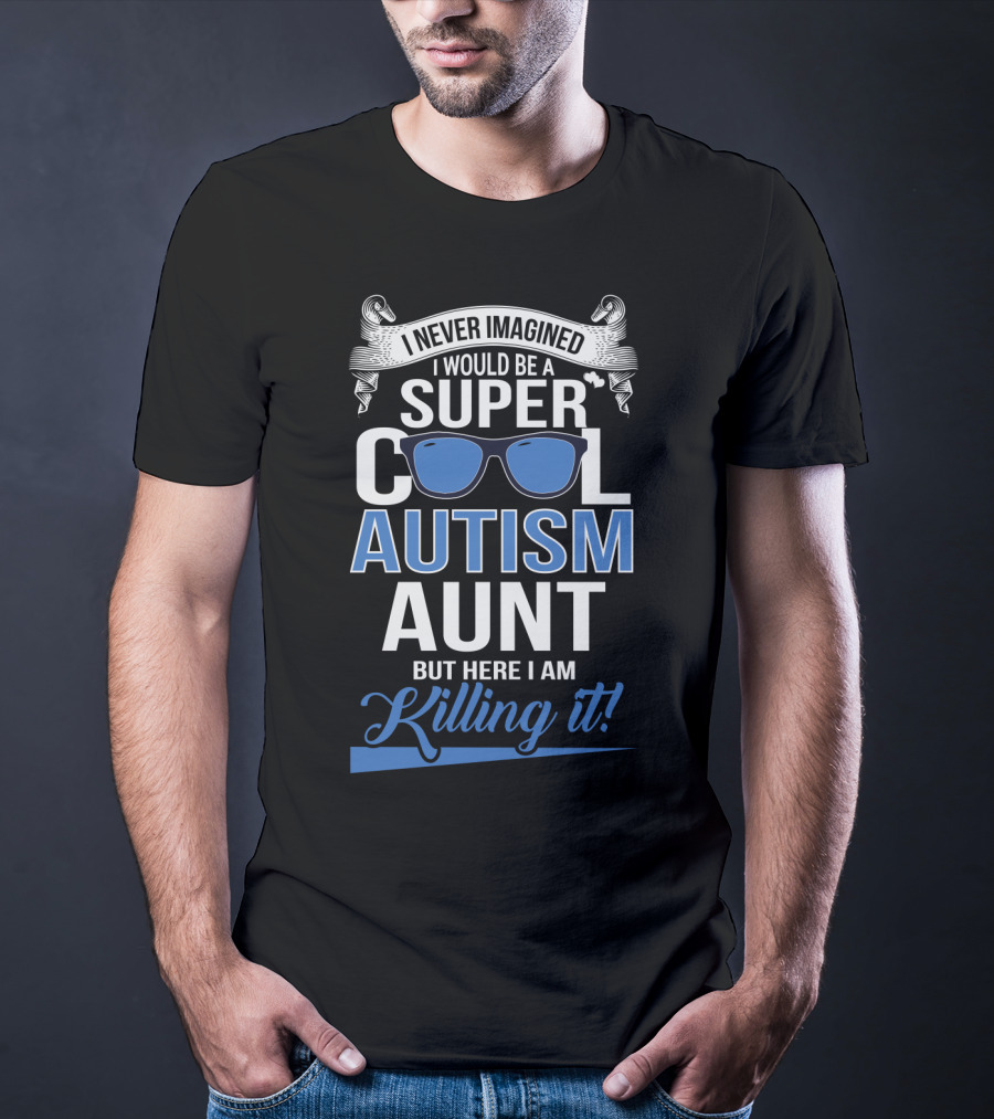Never Imagined I Would Be A Super Cool Autism Aunt But Here I Am Killing It T-Shirt