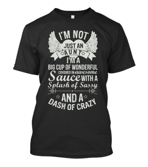 I'm Not Just An Aunt I'm A Big Cup Of Wonderful Covered In Awesome Sauce With A Splash Of Sassy And A Dash Of Crazy T-Shirt