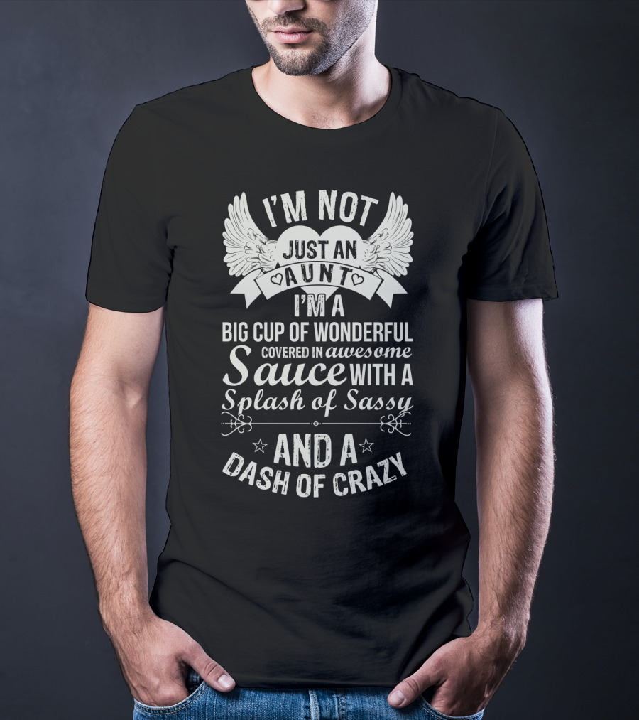 I'm Not Just An Aunt I'm A Big Cup Of Wonderful Covered In Awesome Sauce With A Splash Of Sassy And A Dash Of Crazy T-Shirt