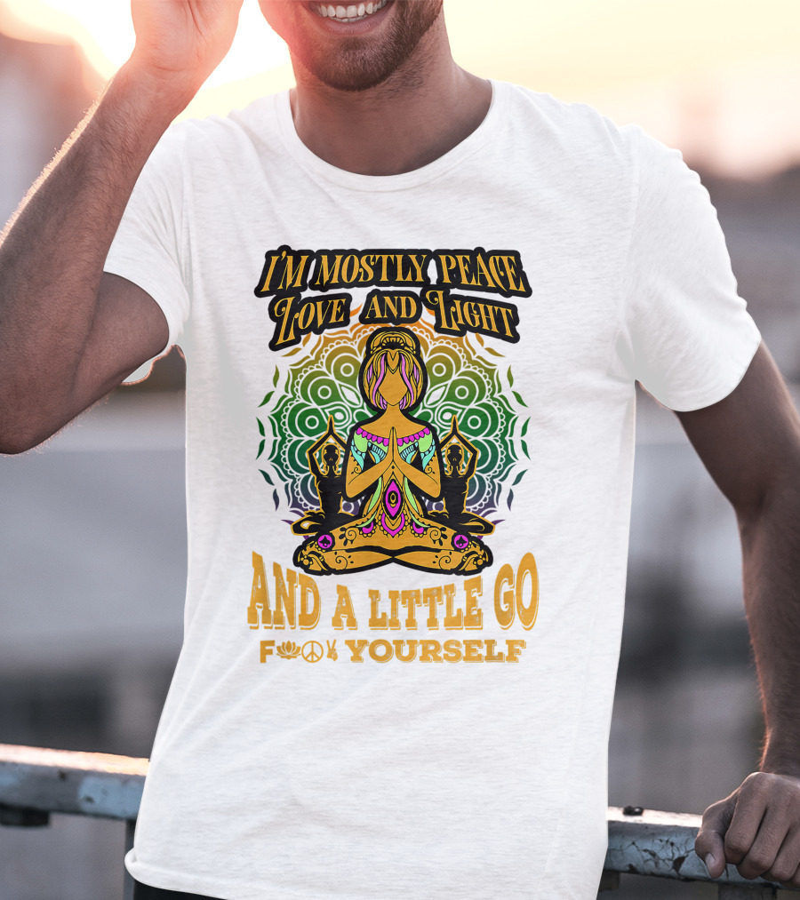 I'm Mostly Peace Love And Light And A Little Go F♥☮✋Yourself T-Shirt