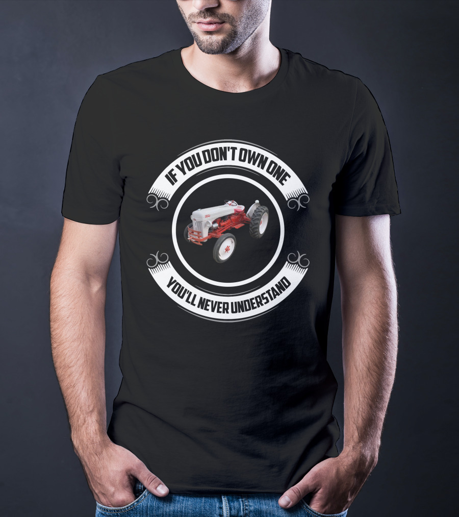 IF YOU DON'T OWN ONE YOU'LL NEVER UNDERSTAND FORD TRACTORS T-Shirt