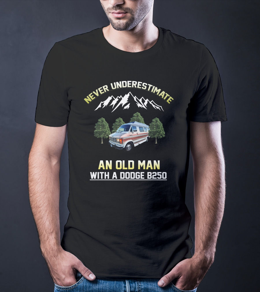NEVER UNDERESTIMATE AN OLD MAN WITH A DODGE B250 T-Shirt