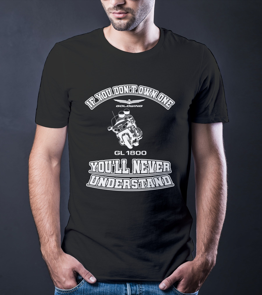 If You Don't Own One Goldwing GL1800 You'll Never Understand T-Shirt