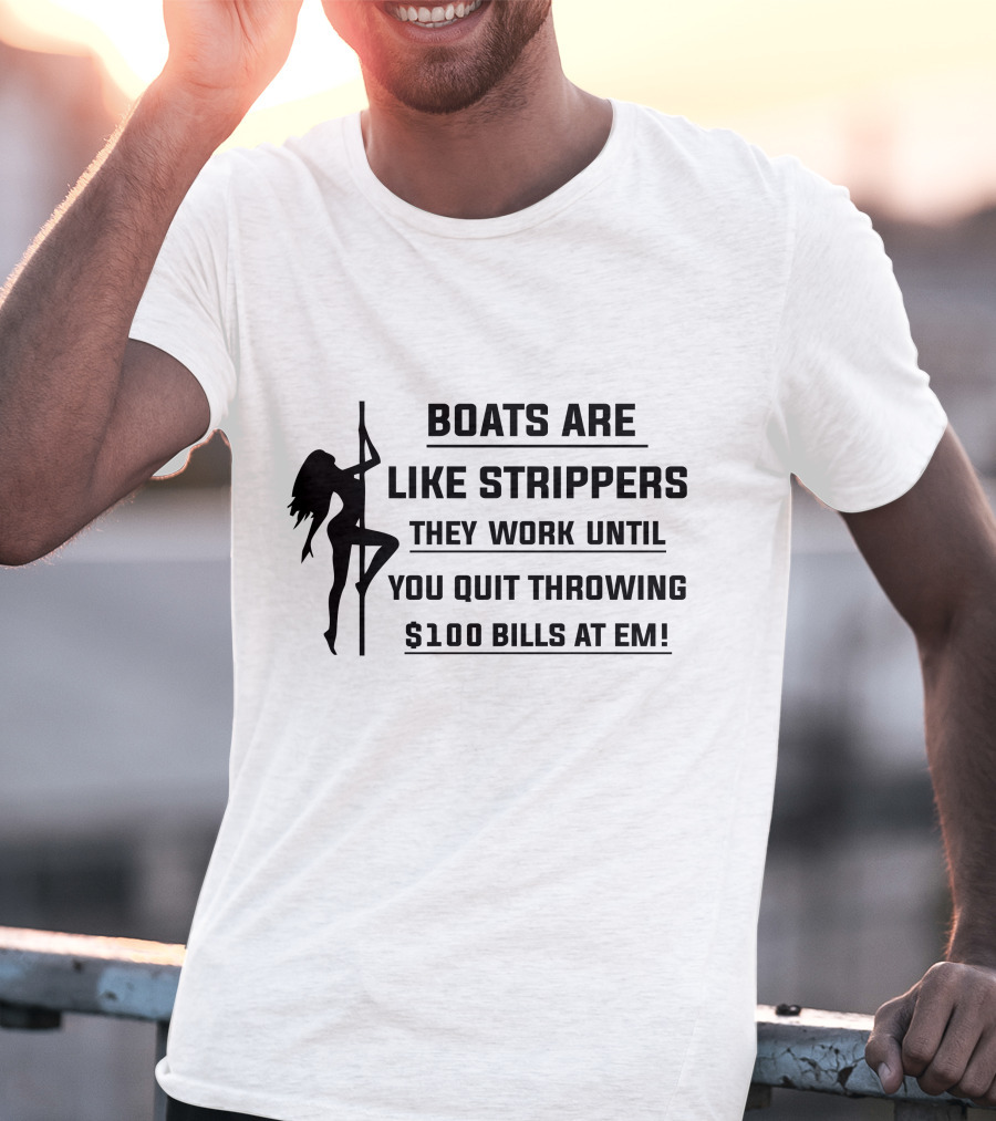 Boats Are Like Strippers They Work Until You Quit Throwing $100 Bills At Em T-Shirt