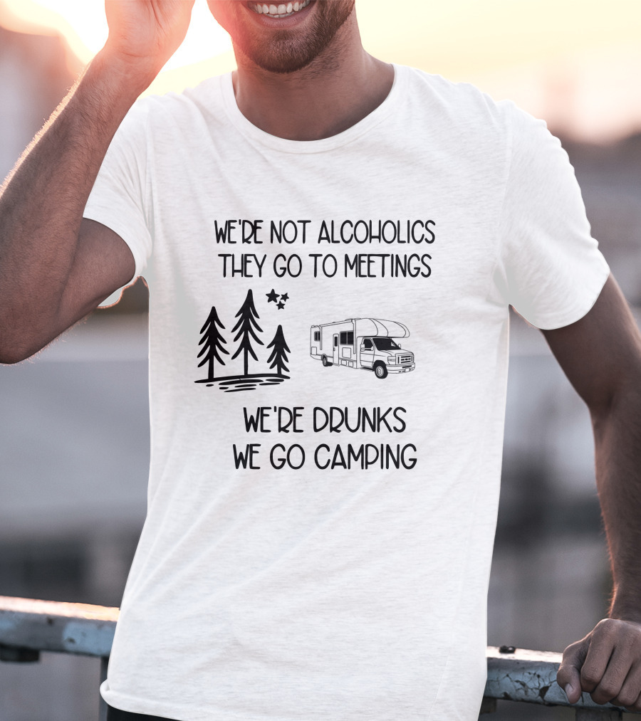 We're Not Alcoholics They Go To Meetings We're Drunks We Go Camping With RV And Trees T-Shirt