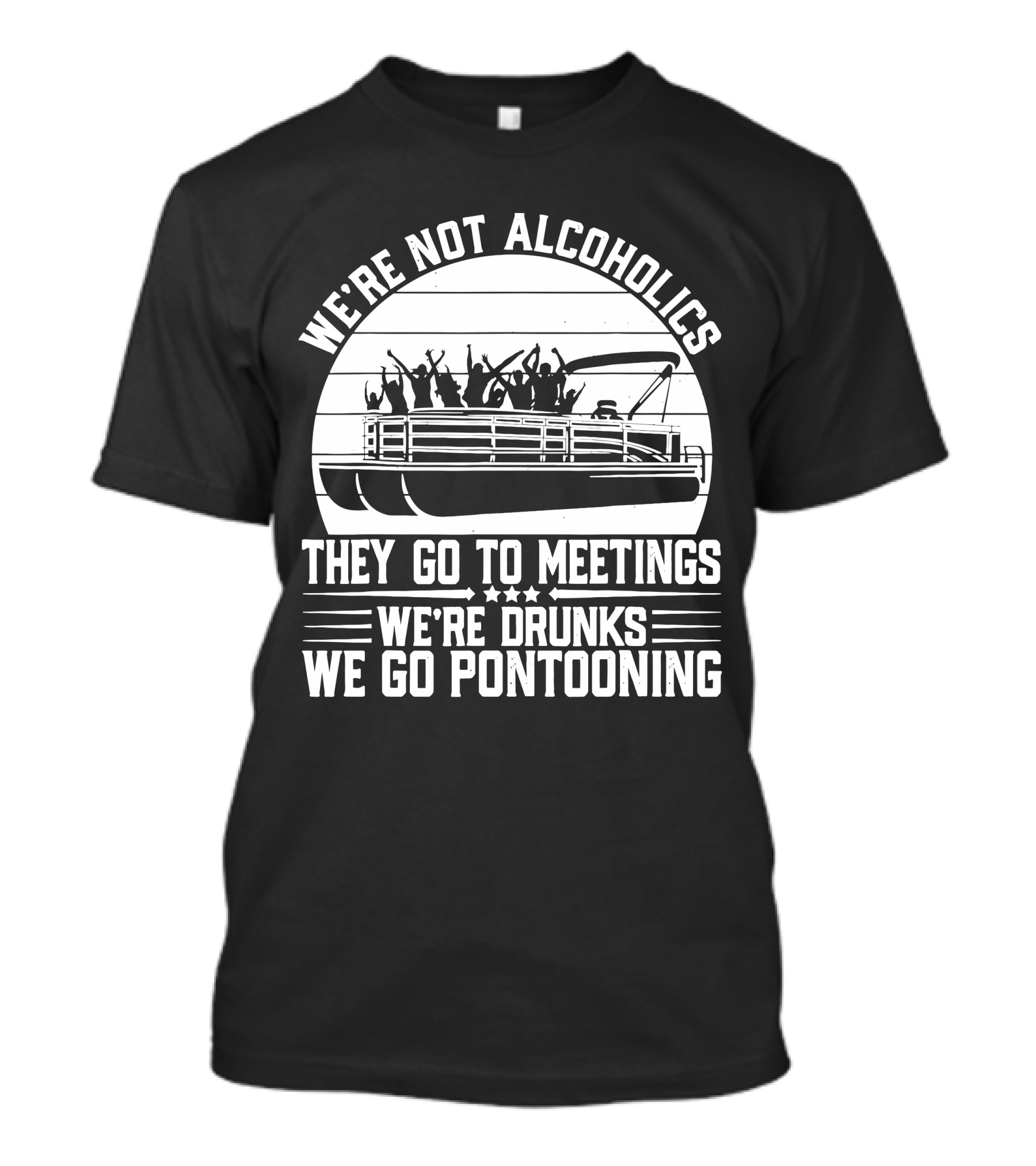 We're Not Alcoholics They Go To Meetings We're Drunks We Go Pontooning T-Shirt