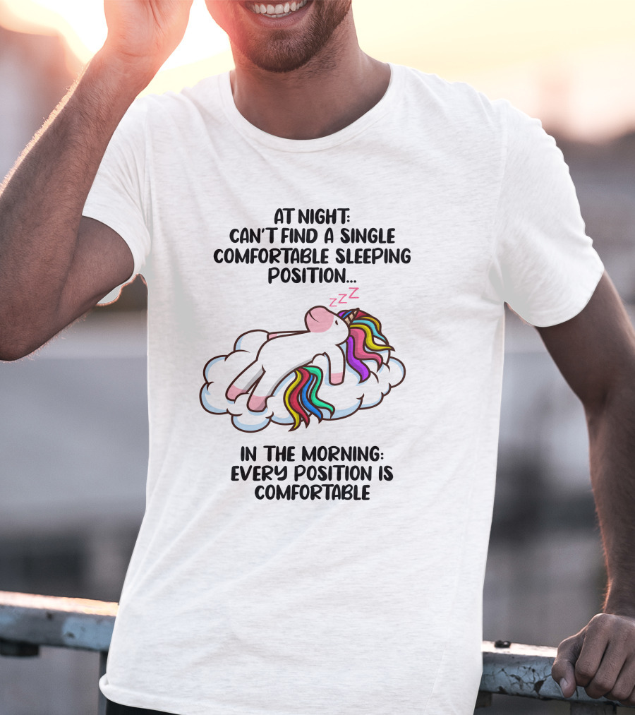 At Night Can't Find A Single Comfortable Sleeping Position Unicorn Cloudzzzz In The Morning Every Position Is Comfortable T-Shirt